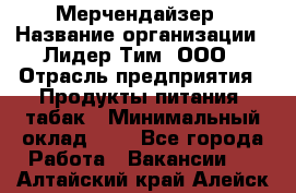 Мерчендайзер › Название организации ­ Лидер Тим, ООО › Отрасль предприятия ­ Продукты питания, табак › Минимальный оклад ­ 1 - Все города Работа » Вакансии   . Алтайский край,Алейск г.